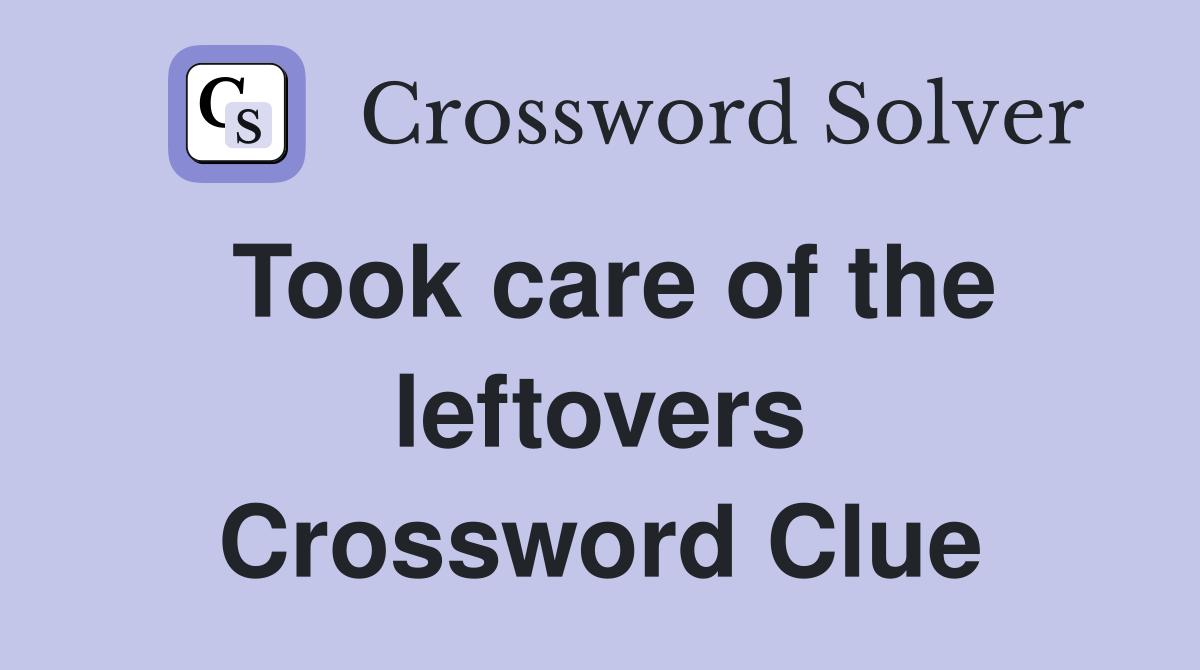 Took care of the leftovers Crossword Clue