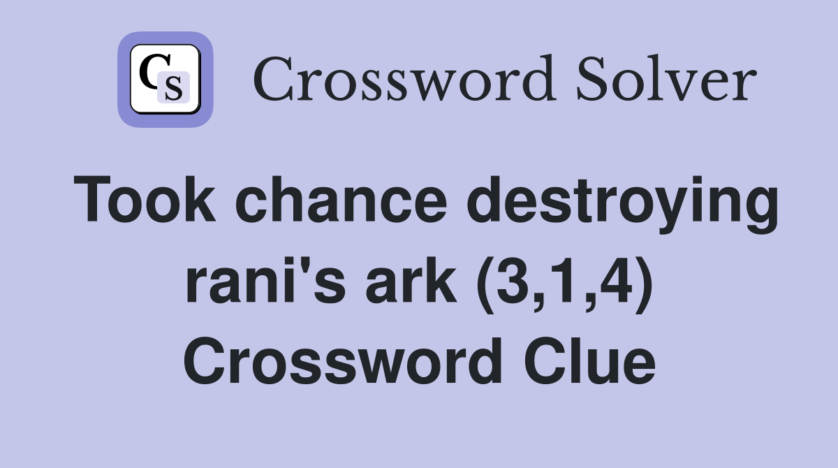 Took chance destroying rani's ark (3,1,4) Crossword Clue
