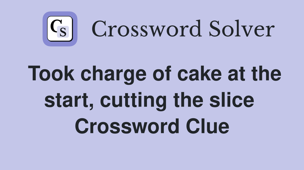 Took charge of cake at the start, cutting the slice  Crossword Clue