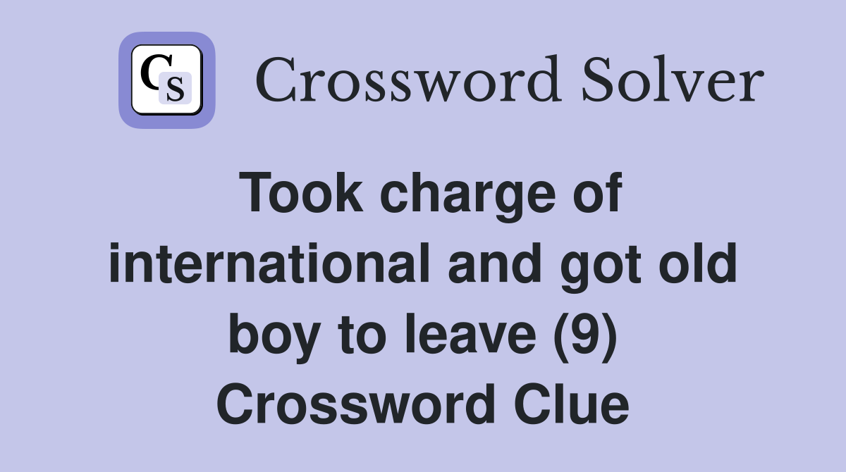 Took charge of international and got old boy to leave (9) Crossword Clue