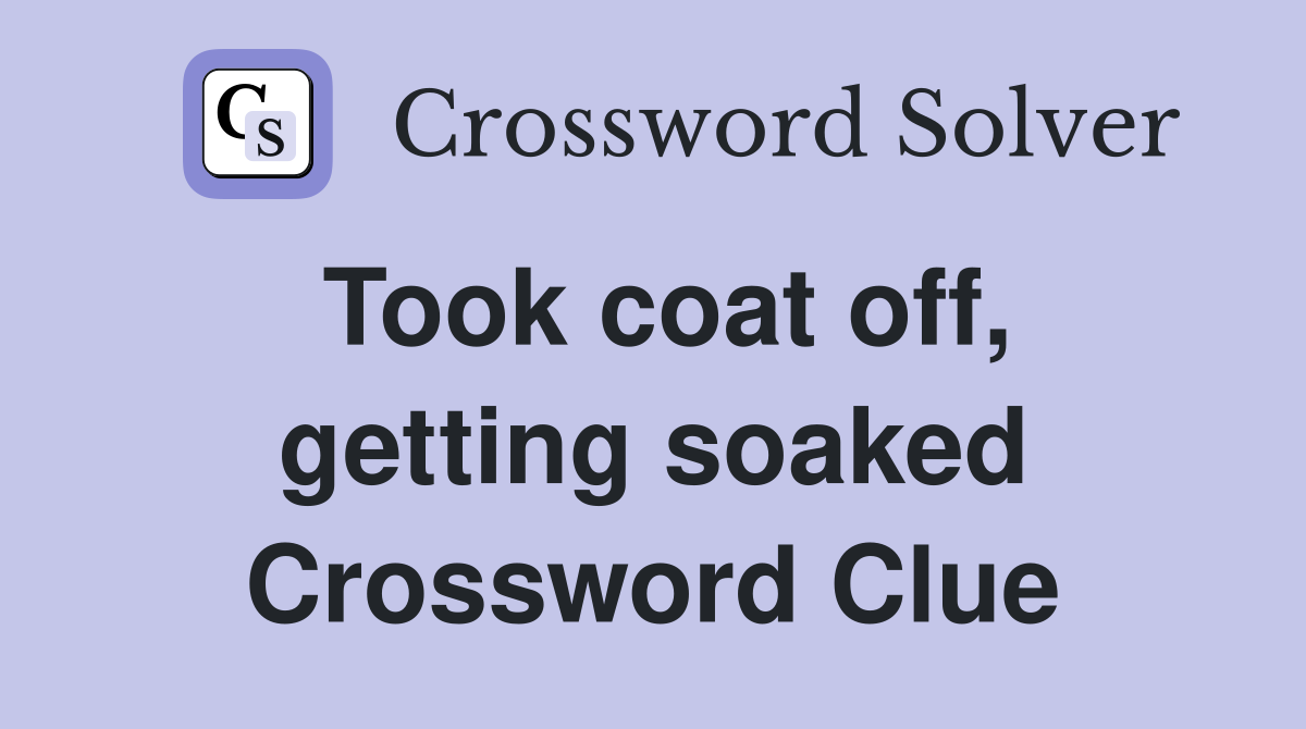 Took coat off, getting soaked Crossword Clue