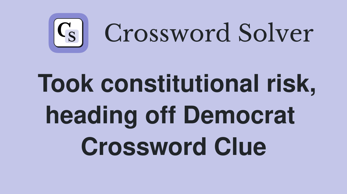 Took constitutional risk, heading off Democrat  Crossword Clue