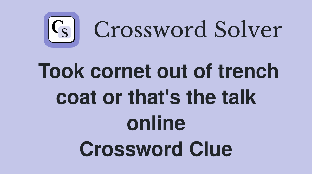 Took cornet out of trench coat or that's the talk online Crossword Clue