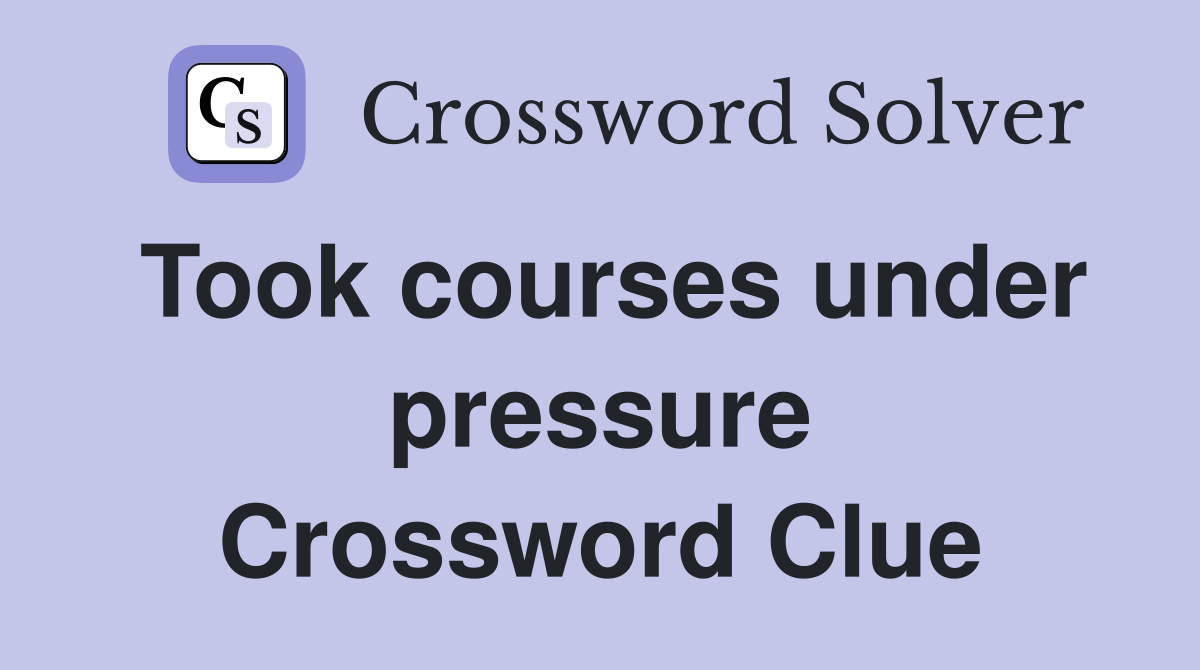 Took courses under pressure Crossword Clue