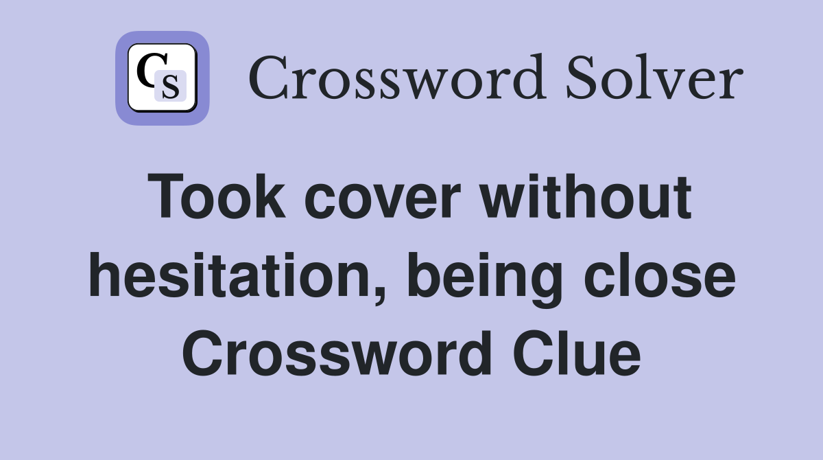 Took cover without hesitation, being close Crossword Clue