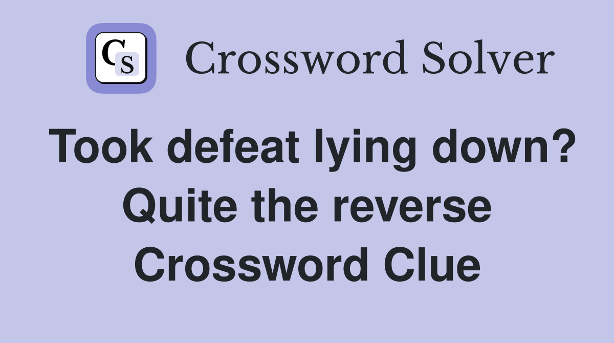 Took defeat lying down? Quite the reverse Crossword Clue