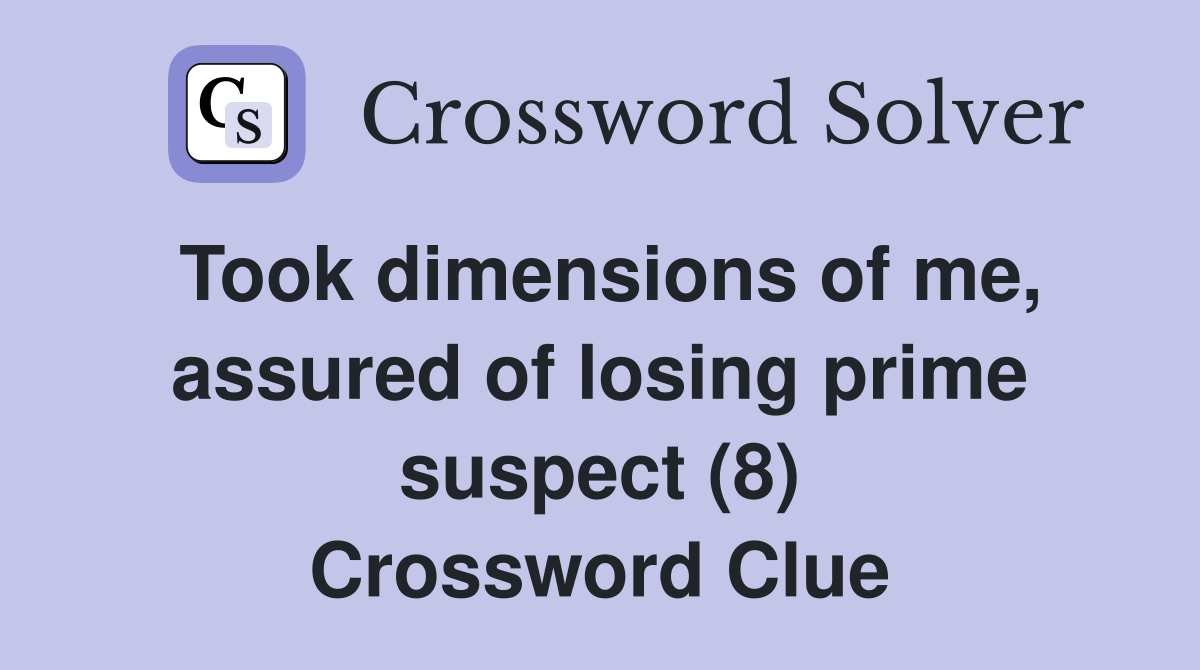 Took dimensions of me, assured of losing prime suspect (8) Crossword Clue