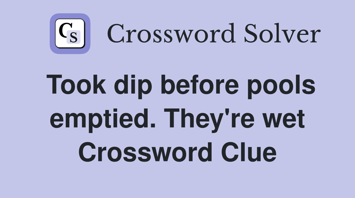 Took dip before pools emptied. They're wet Crossword Clue