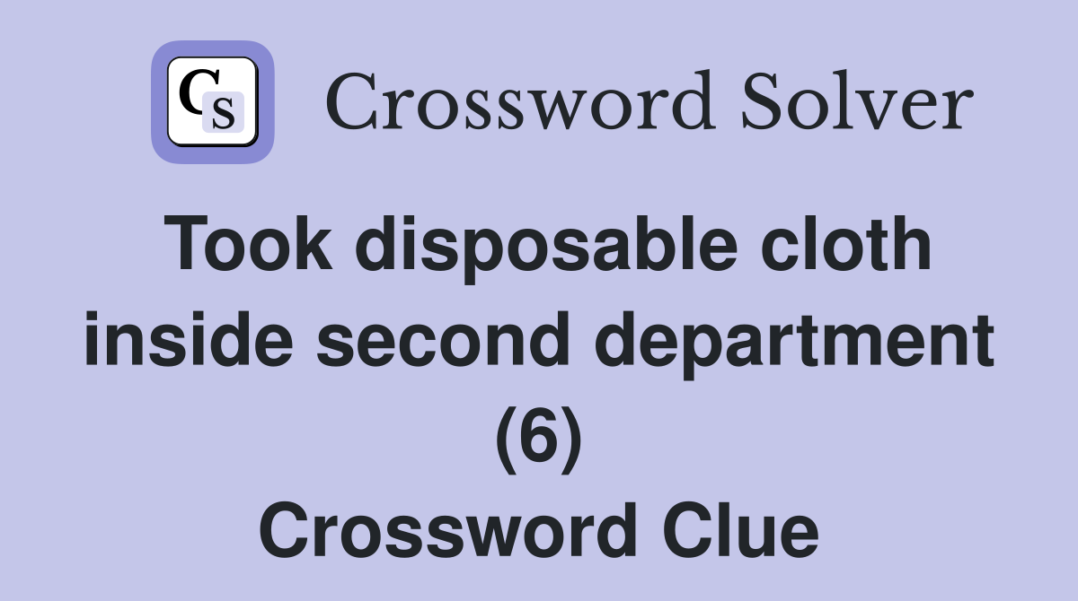 Took disposable cloth inside second department (6) Crossword Clue