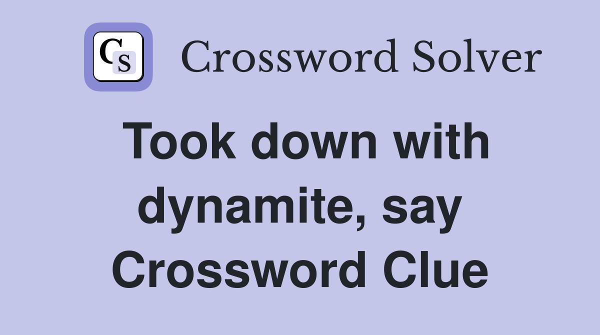 Took down with dynamite, say Crossword Clue