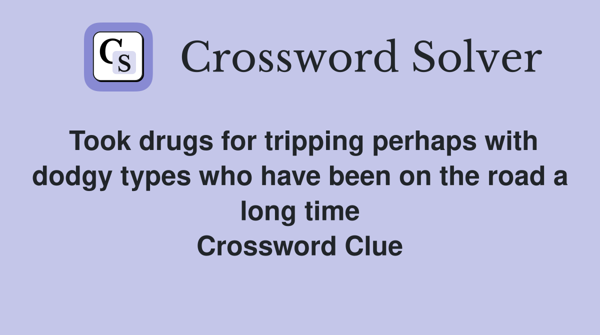 Took drugs for tripping perhaps with dodgy types who have been on the road a long time Crossword Clue