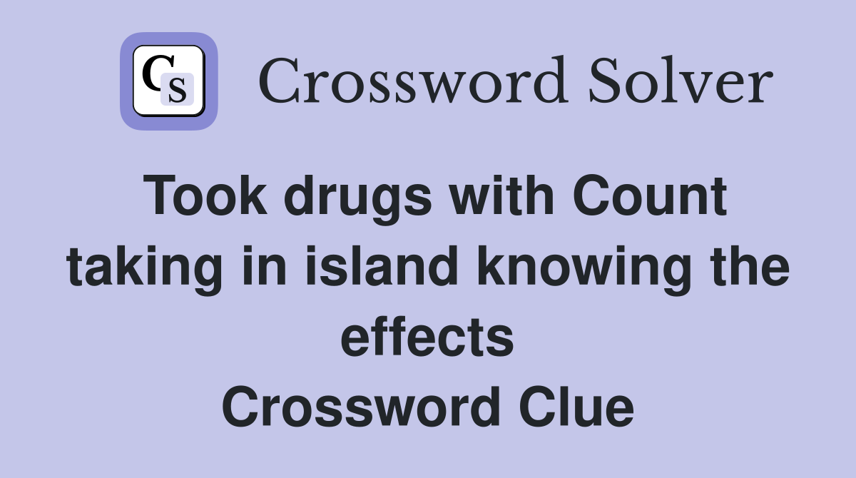 Took drugs with Count taking in island knowing the effects Crossword Clue