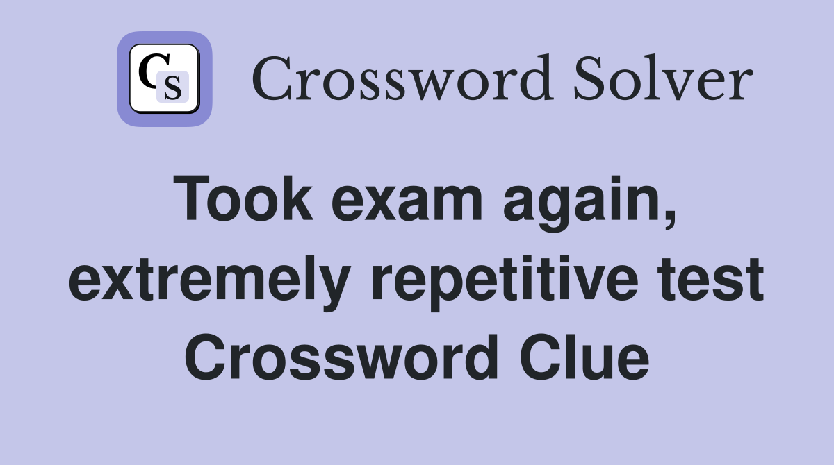 Took exam again, extremely repetitive test Crossword Clue