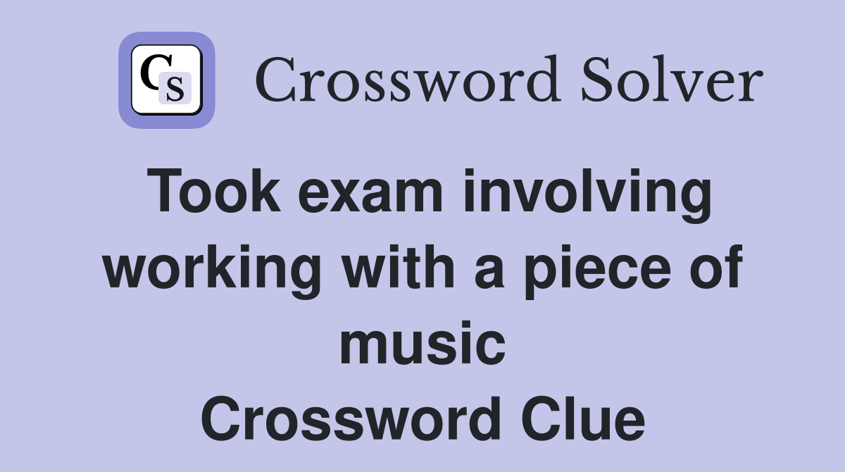 Took exam involving working with a piece of music Crossword Clue