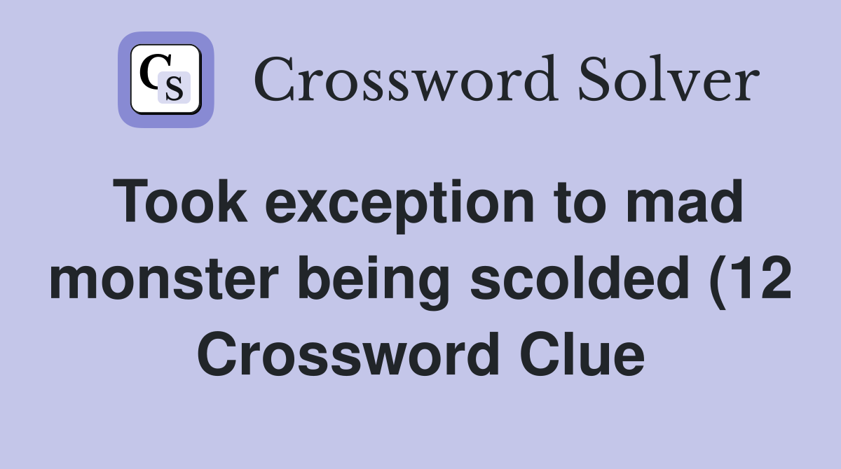 Took exception to mad monster being scolded (12) Crossword Clue Took exception to mad monster being scolded (12) Crossword Clue