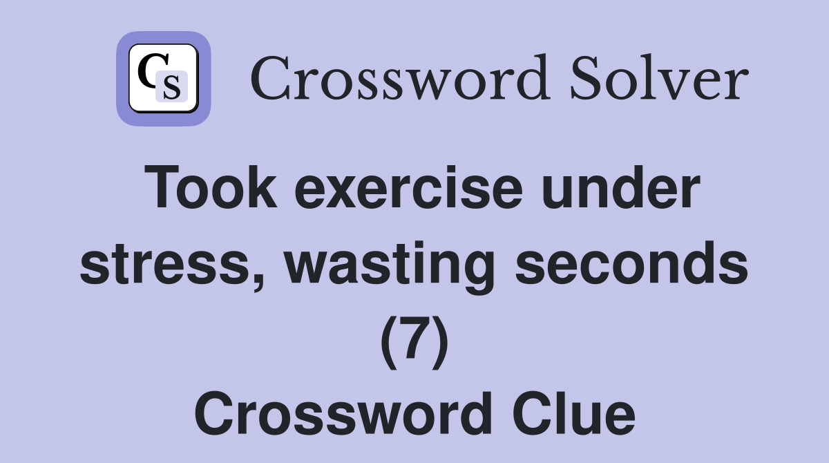 Took exercise under stress, wasting seconds (7) Crossword Clue