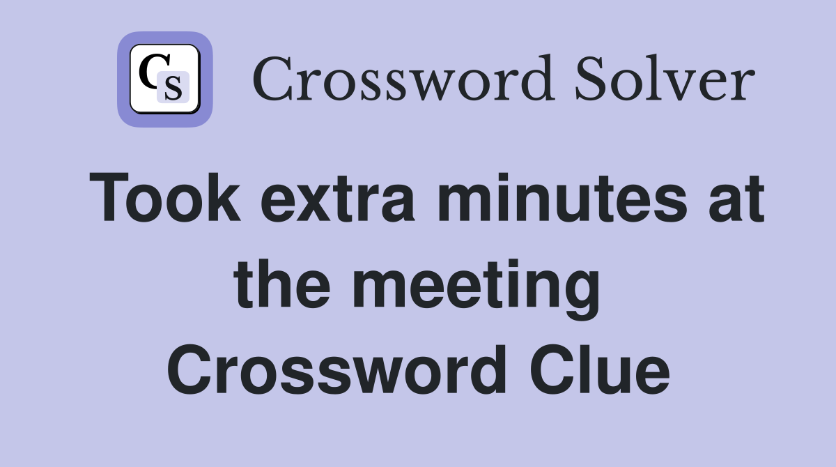 Took extra minutes at the meeting Crossword Clue