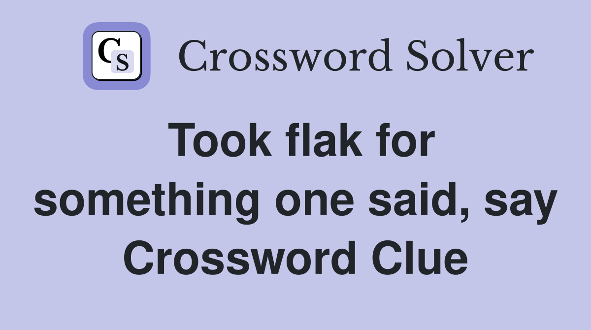 Took flak for something one said, say Crossword Clue
