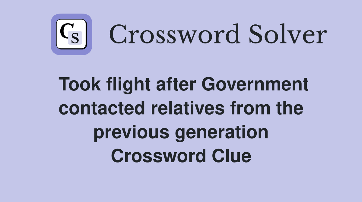 Took flight after Government contacted relatives from the previous generation Crossword Clue