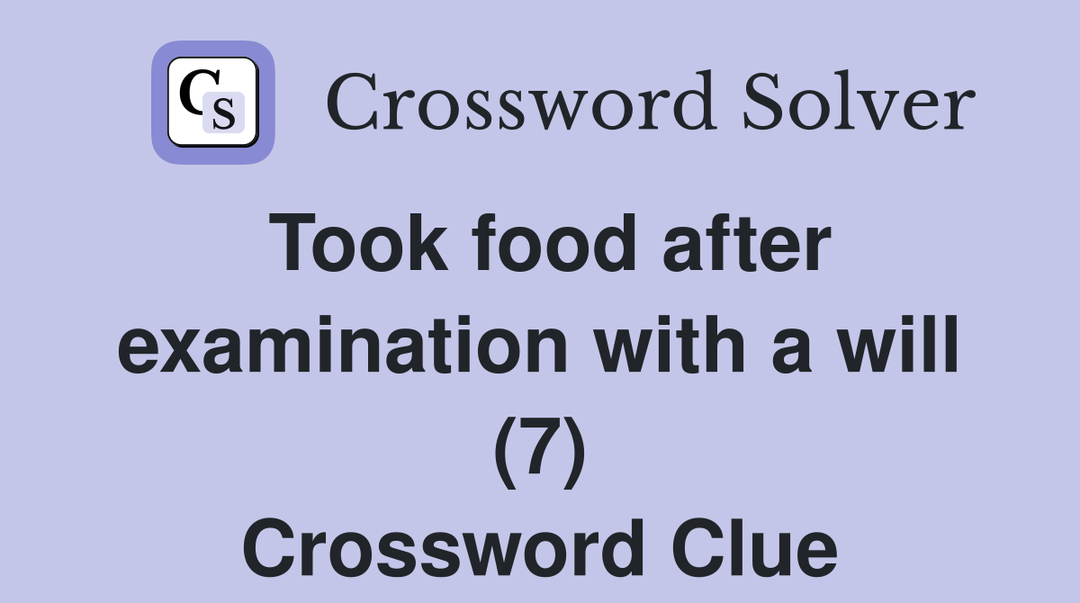 Took food after examination with a will (7) Crossword Clue
