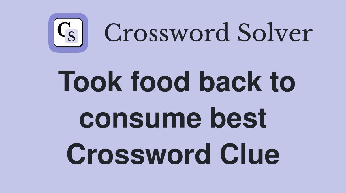 Took food back to consume best Crossword Clue