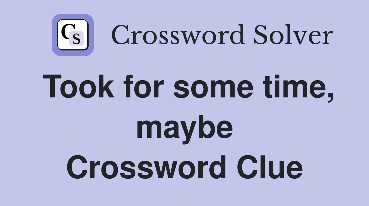 Took for some time, maybe Crossword Clue