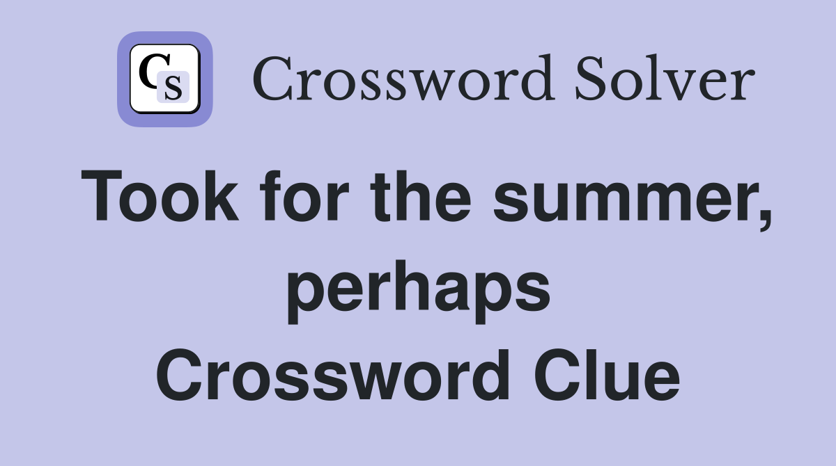 Took for the summer, perhaps Crossword Clue