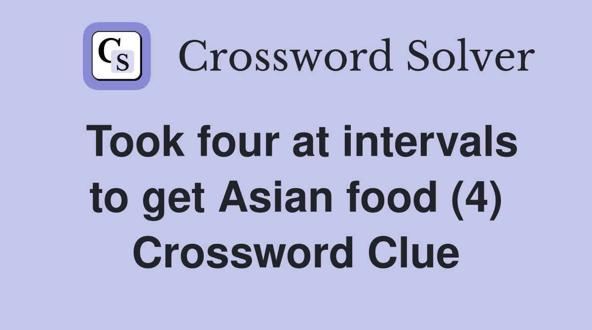 Took four at intervals to get Asian food (4) Crossword Clue