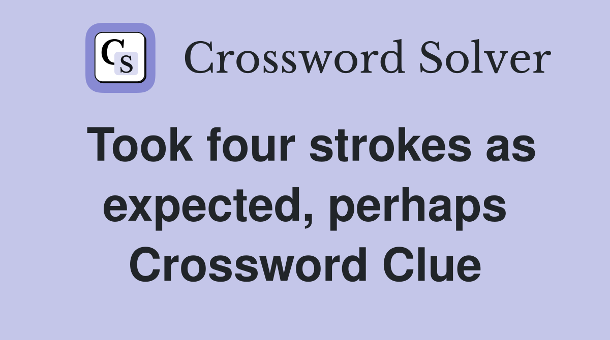Took four strokes as expected, perhaps Crossword Clue