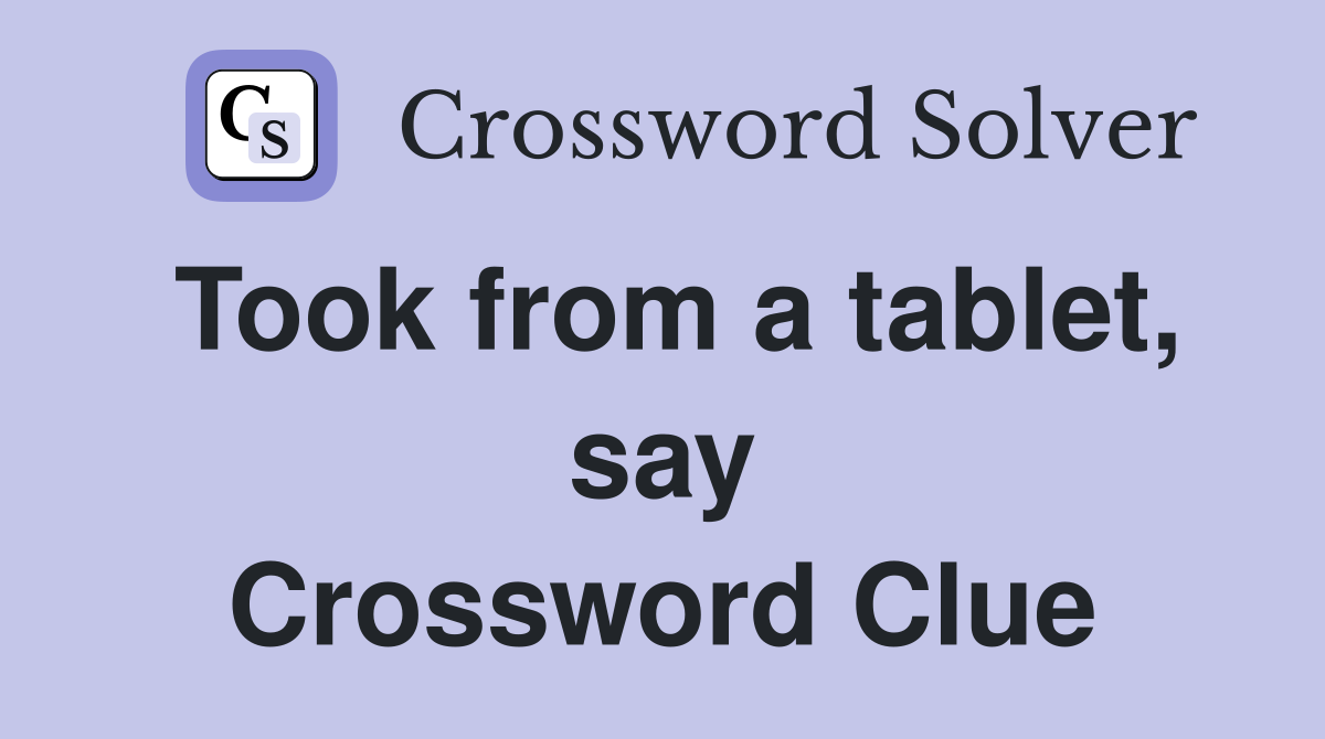 Took from a tablet, say Crossword Clue