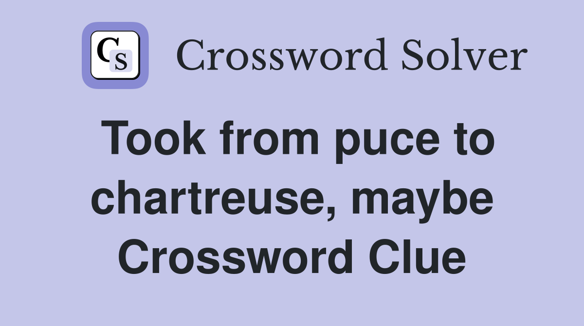 Took from puce to chartreuse, maybe Crossword Clue