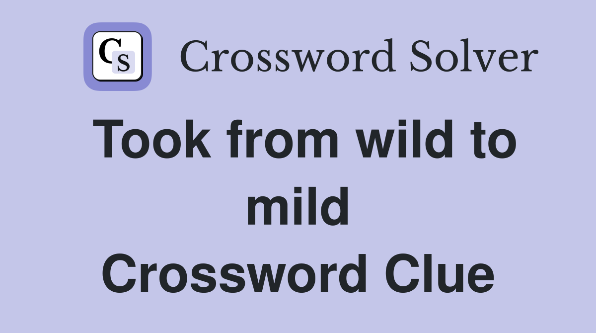 Took from wild to mild Crossword Clue