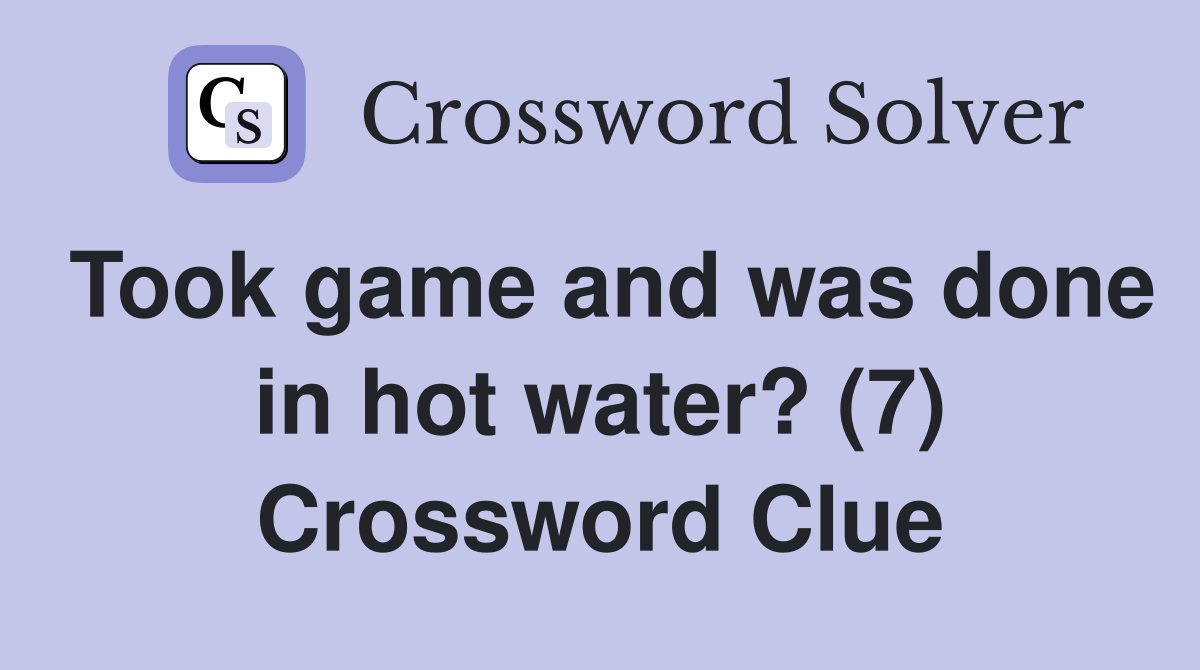 Took game and was done in hot water? (7) Crossword Clue