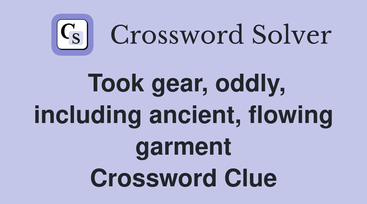 Took gear, oddly, including ancient, flowing garment Crossword Clue