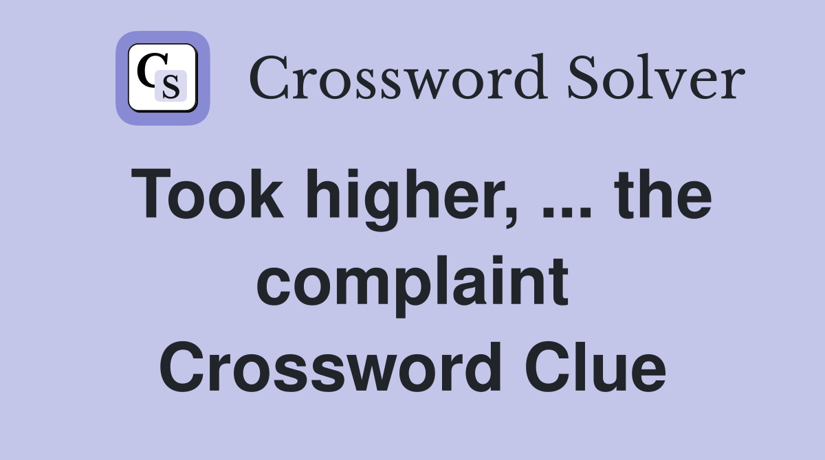 Took higher, ... the complaint Crossword Clue