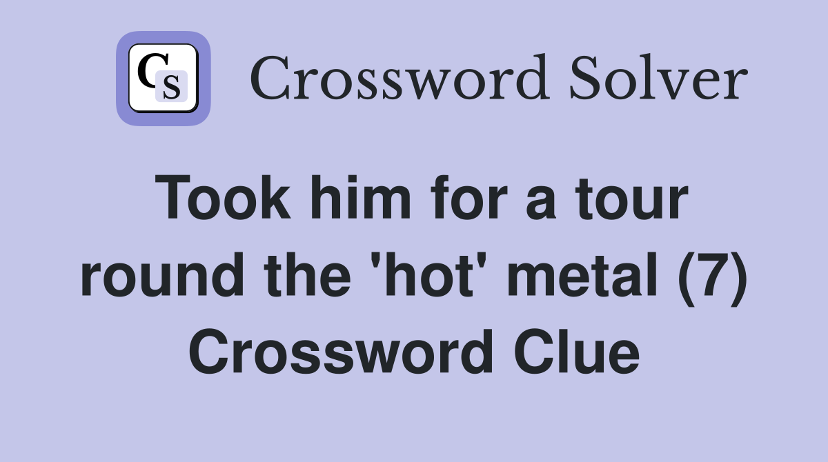 Took him for a tour round the 'hot' metal (7) Crossword Clue