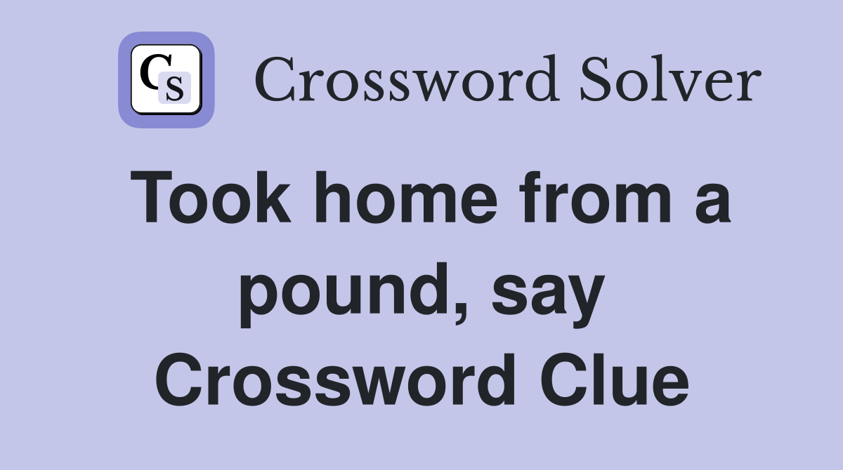 Took home from a pound, say Crossword Clue