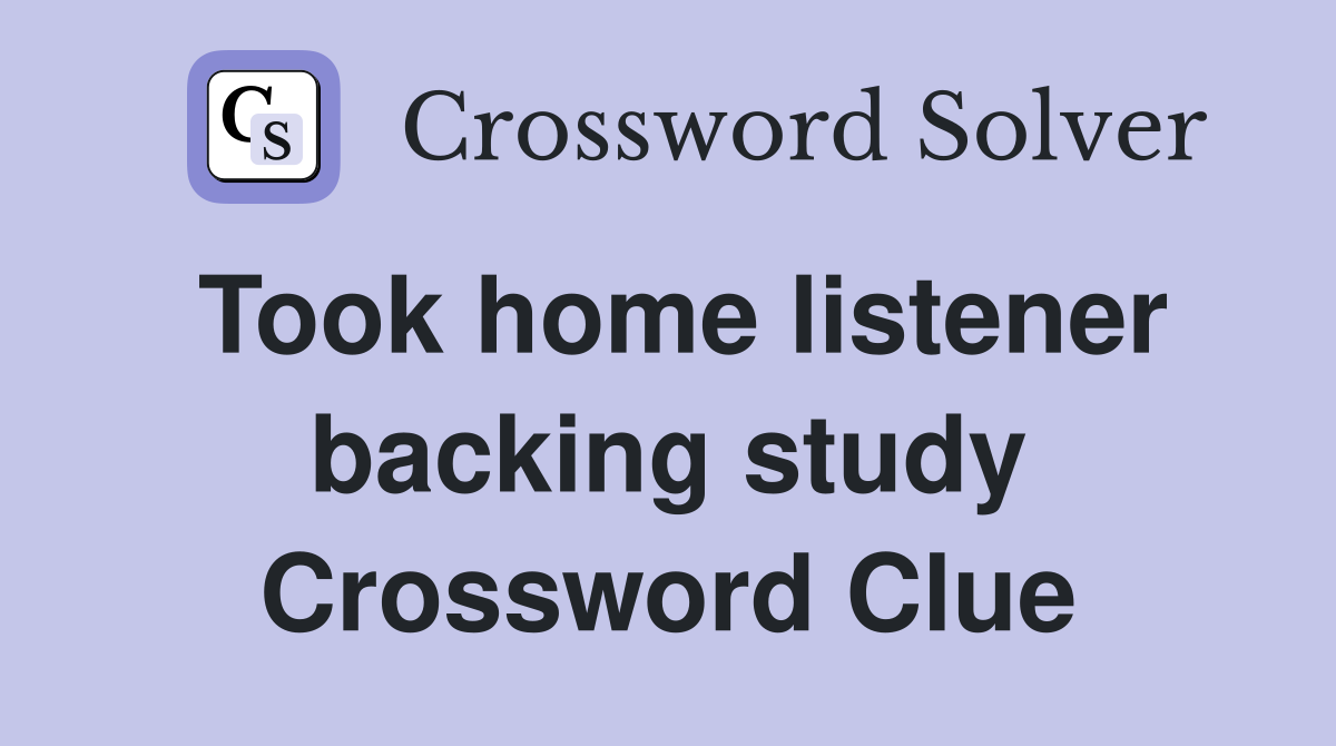 Took home listener backing study Crossword Clue