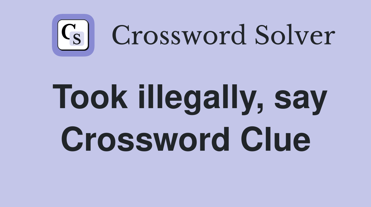 Took illegally, say Crossword Clue