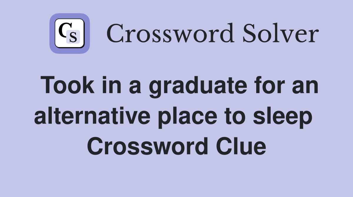 Took in a graduate for an alternative place to sleep  Crossword Clue