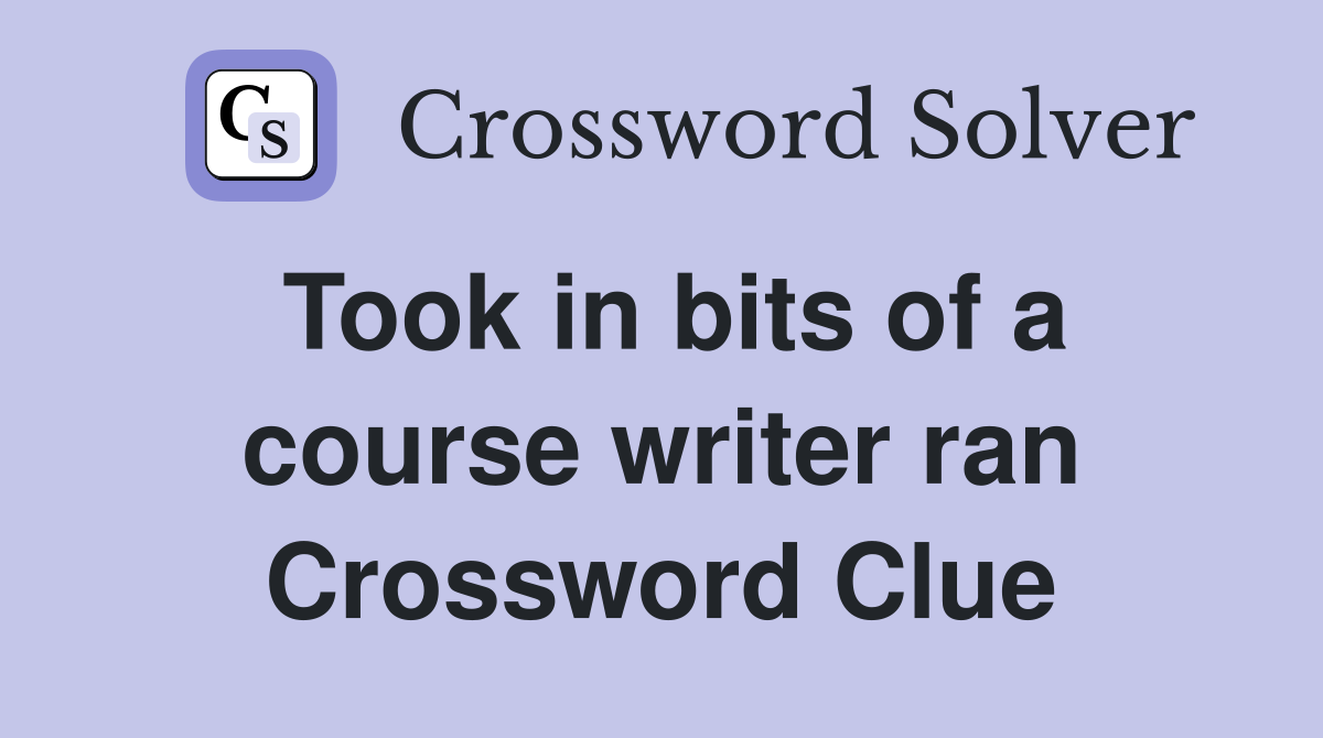 Took in bits of a course writer ran Crossword Clue