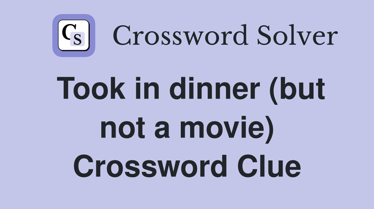 Took in dinner (but not a movie) Crossword Clue