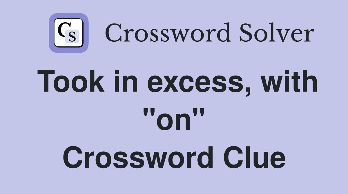 Took in excess, with "on" Crossword Clue
