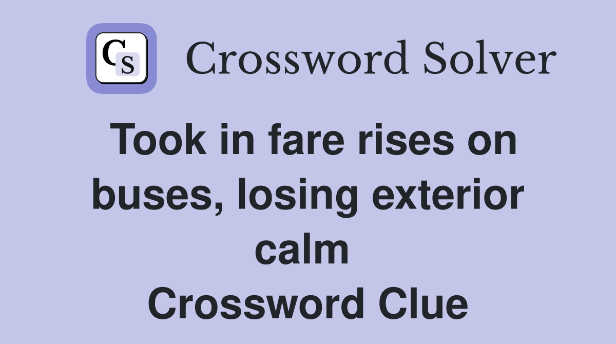 Took in fare rises on buses, losing exterior calm  Crossword Clue