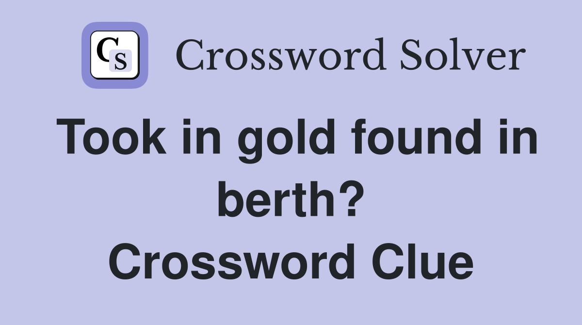 Took in gold found in berth? Crossword Clue