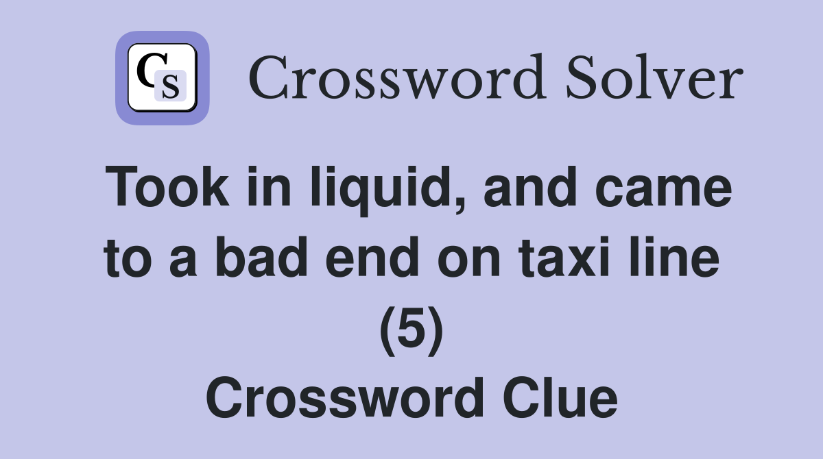 Took in liquid, and came to a bad end on taxi line (5) Crossword Clue