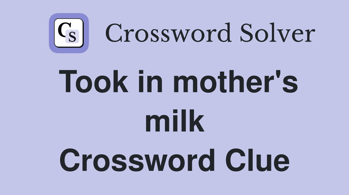 Took in mother's milk Crossword Clue