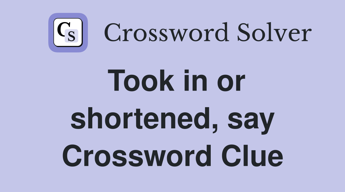 Took in or shortened, say Crossword Clue
