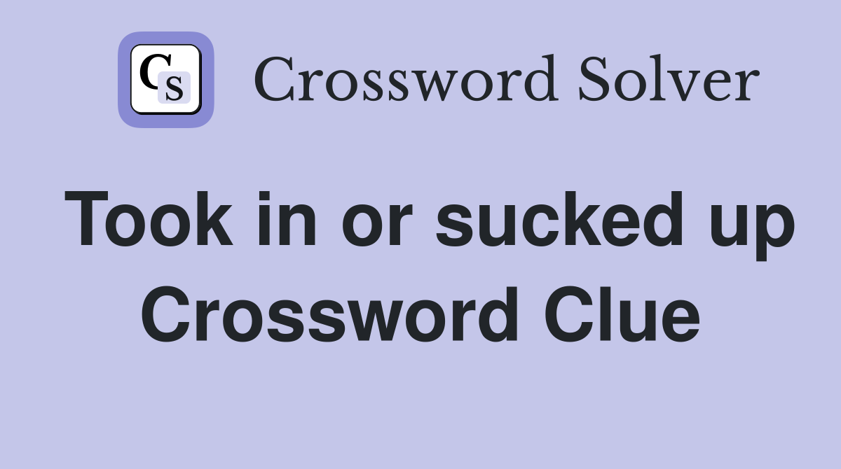 Took in or sucked up Crossword Clue