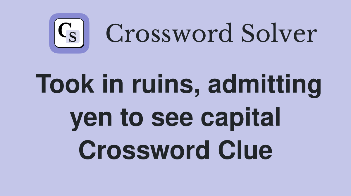 Took in ruins, admitting yen to see capital Crossword Clue